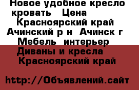 Новое удобное кресло-кровать › Цена ­ 5 000 - Красноярский край, Ачинский р-н, Ачинск г. Мебель, интерьер » Диваны и кресла   . Красноярский край